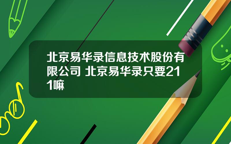 北京易华录信息技术股份有限公司 北京易华录只要211嘛